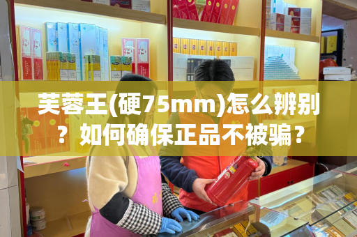 芙蓉王(硬75mm)怎么辨别？如何确保正品不被骗？